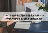 2022年房产税土地使用税减免政策（2020年房产税城镇土地使用税减免政策）