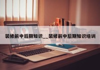 装修前中后期知识__装修前中后期知识培训