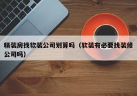 精装房找软装公司划算吗（软装有必要找装修公司吗）