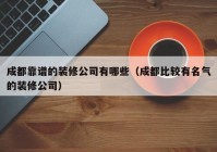 成都靠谱的装修公司有哪些（成都比较有名气的装修公司）