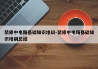 装修中电路基础知识培训-装修中电路基础知识培训总结