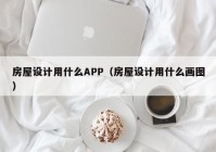 房屋设计用什么APP（房屋设计用什么画图）