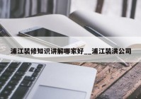 浦江装修知识讲解哪家好__浦江装潢公司