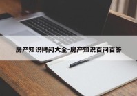 房产知识拷问大全-房产知识百问百答