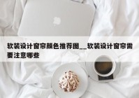 软装设计窗帘颜色推荐图__软装设计窗帘需要注意哪些