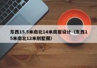 东西15.5米南北14米房屋设计（东西15米南北12米别墅图）