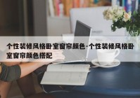 个性装修风格卧室窗帘颜色-个性装修风格卧室窗帘颜色搭配