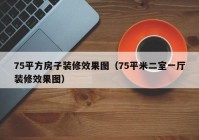 75平方房子装修效果图（75平米二室一厅装修效果图）