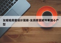 女娃娃房屋设计装修-女孩房装修效果图小户型