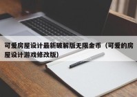 可爱房屋设计最新破解版无限金币（可爱的房屋设计游戏修改版）