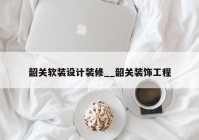 韶关软装设计装修__韶关装饰工程