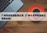 广州专业软装配饰公司（广州十大软装装修公司排名榜）