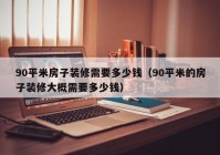 90平米房子装修需要多少钱（90平米的房子装修大概需要多少钱）