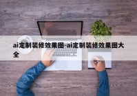 ai定制装修效果图-ai定制装修效果图大全