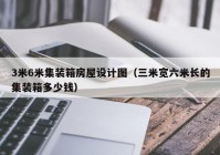 3米6米集装箱房屋设计图（三米宽六米长的集装箱多少钱）