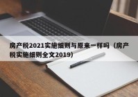 房产税2021实施细则与原来一样吗（房产税实施细则全文2019）