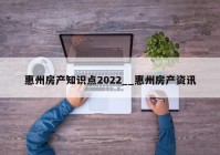 惠州房产知识点2022__惠州房产资讯