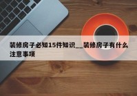 装修房子必知15件知识__装修房子有什么注意事项