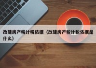 改建房产税计税依据（改建房产税计税依据是什么）