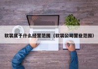 软装属于什么经营范围（软装公司营业范围）