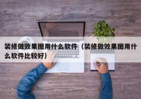 装修做效果图用什么软件（装修做效果图用什么软件比较好）