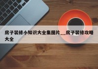 房子装修小知识大全集图片__房子装修攻略大全