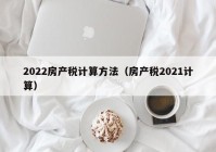 2022房产税计算方法（房产税2021计算）