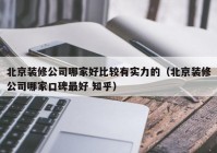 北京装修公司哪家好比较有实力的（北京装修公司哪家口碑最好 知乎）