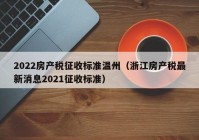 2022房产税征收标准温州（浙江房产税最新消息2021征收标准）