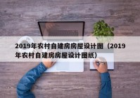 2019年农村自建房房屋设计图（2019年农村自建房房屋设计图纸）