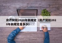 房产契税2020年新规定（房产契税2020年新规定是多少）