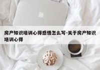 房产知识培训心得感悟怎么写-关于房产知识培训心得