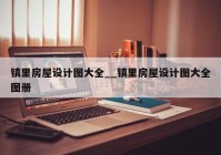 镇里房屋设计图大全__镇里房屋设计图大全图册