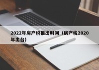 2022年房产税推出时间（房产税2020年出台）