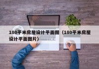 180平米房屋设计平面图（180平米房屋设计平面图片）