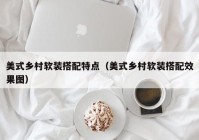 美式乡村软装搭配特点（美式乡村软装搭配效果图）