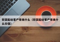 软装能给客户带来什么（软装能给客户带来什么价值）