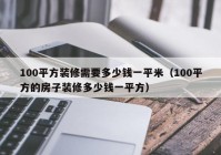 100平方装修需要多少钱一平米（100平方的房子装修多少钱一平方）