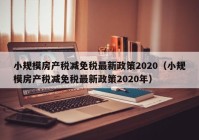 小规模房产税减免税最新政策2020（小规模房产税减免税最新政策2020年）