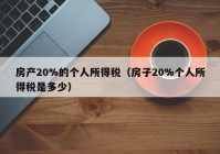 房产20%的个人所得税（房子20%个人所得税是多少）