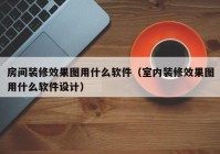 房间装修效果图用什么软件（室内装修效果图用什么软件设计）