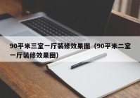 90平米三室一厅装修效果图（90平米二室一厅装修效果图）