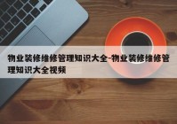 物业装修维修管理知识大全-物业装修维修管理知识大全视频