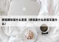 硬装跟软装什么意思（硬装是什么软装又是什么）