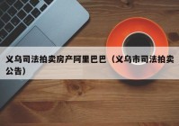 义乌司法拍卖房产阿里巴巴（义乌市司法拍卖公告）